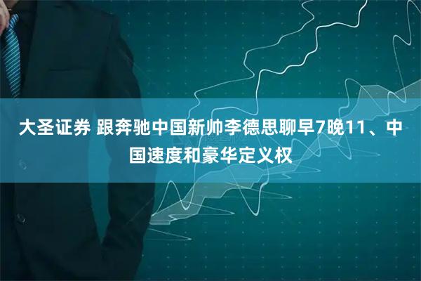 大圣证券 跟奔驰中国新帅李德思聊早7晚11、中国速度和豪华定义权