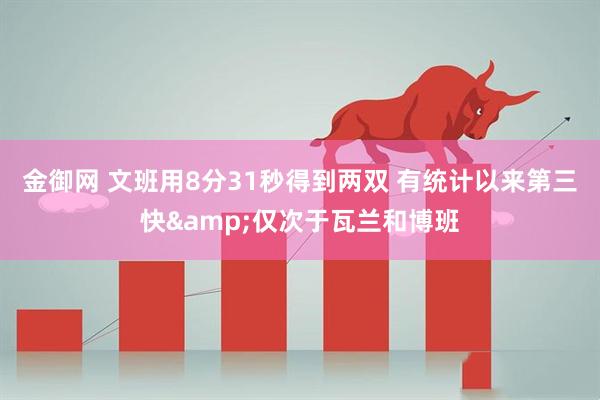 金御网 文班用8分31秒得到两双 有统计以来第三快&仅次于瓦兰和博班