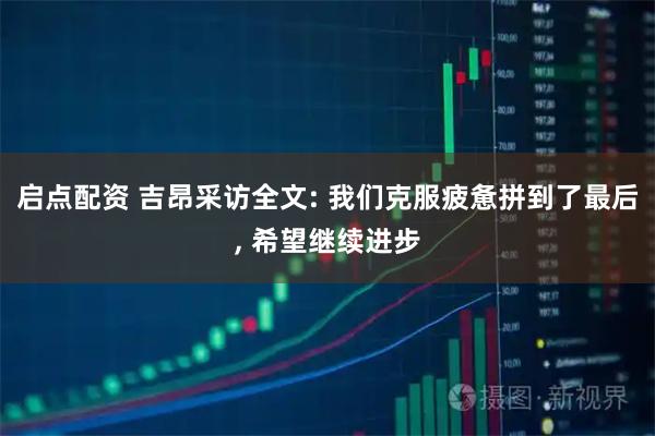 启点配资 吉昂采访全文: 我们克服疲惫拼到了最后, 希望继续进步