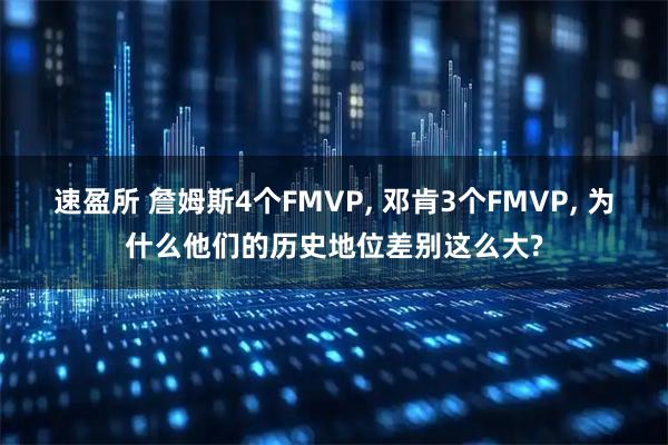 速盈所 詹姆斯4个FMVP, 邓肯3个FMVP, 为什么他们的历史地位差别这么大?